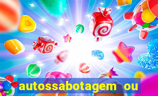 autossabotagem ou auto sabotagem